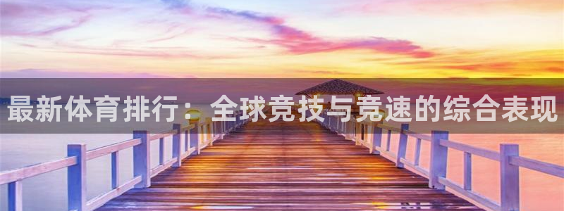 公海赌赌船官方正版app集团官网首页:最新体育排行:全球竞技