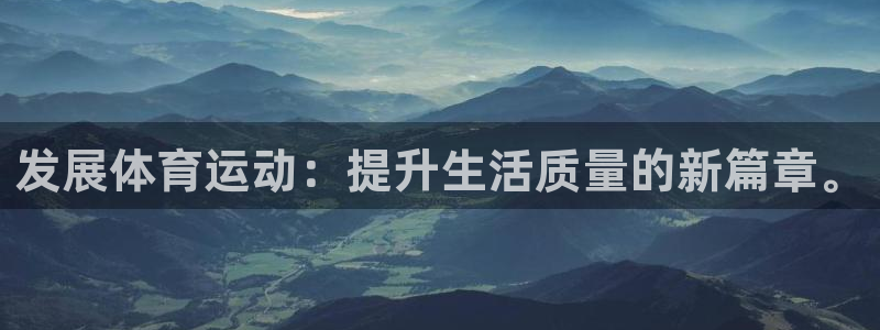 公海赌赌船官网下载平台注册:发展体育运动:提升生活质量的新篇