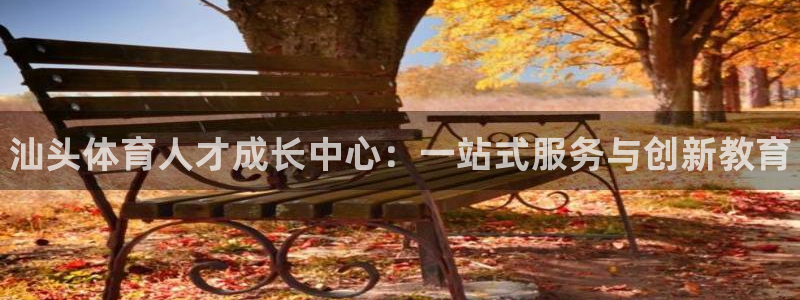 公海赌赌船官方正版app娱乐:汕头体育人才成长中心:一站式服