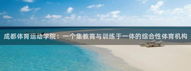 公海赌赌船官网下载官方客服电话:成都体育运动学院:一个集教育