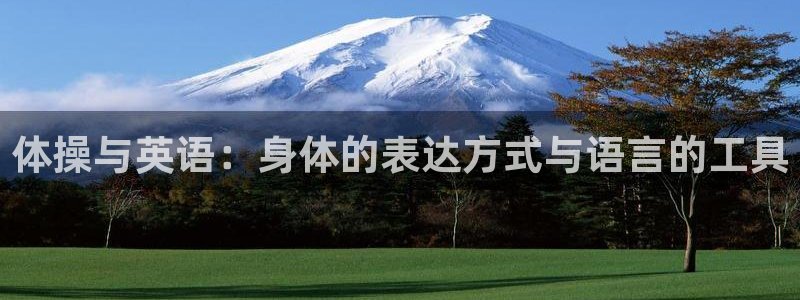 公海赌赌船官方正版app集团官网首页网址:体操与英语:身体的